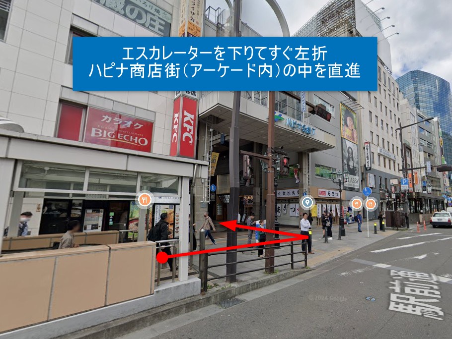 エスカレーターを下りてすぐ左折 ハピナ商店街（アーケード内）の中を直進