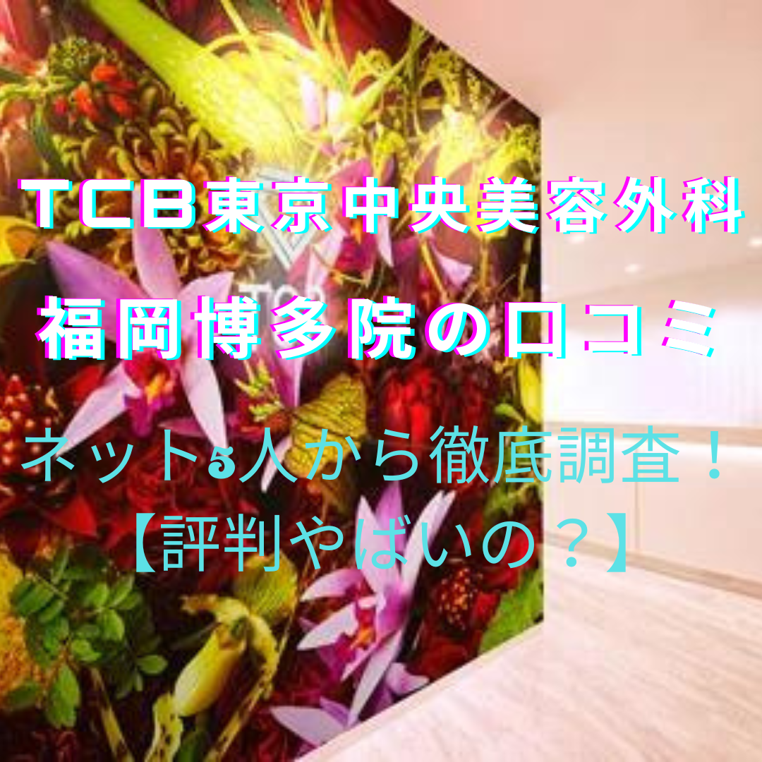 TCB東京中央美容外科 福岡博多院やばい？脱毛の口コミ・評判をネット5人から徹底調査！