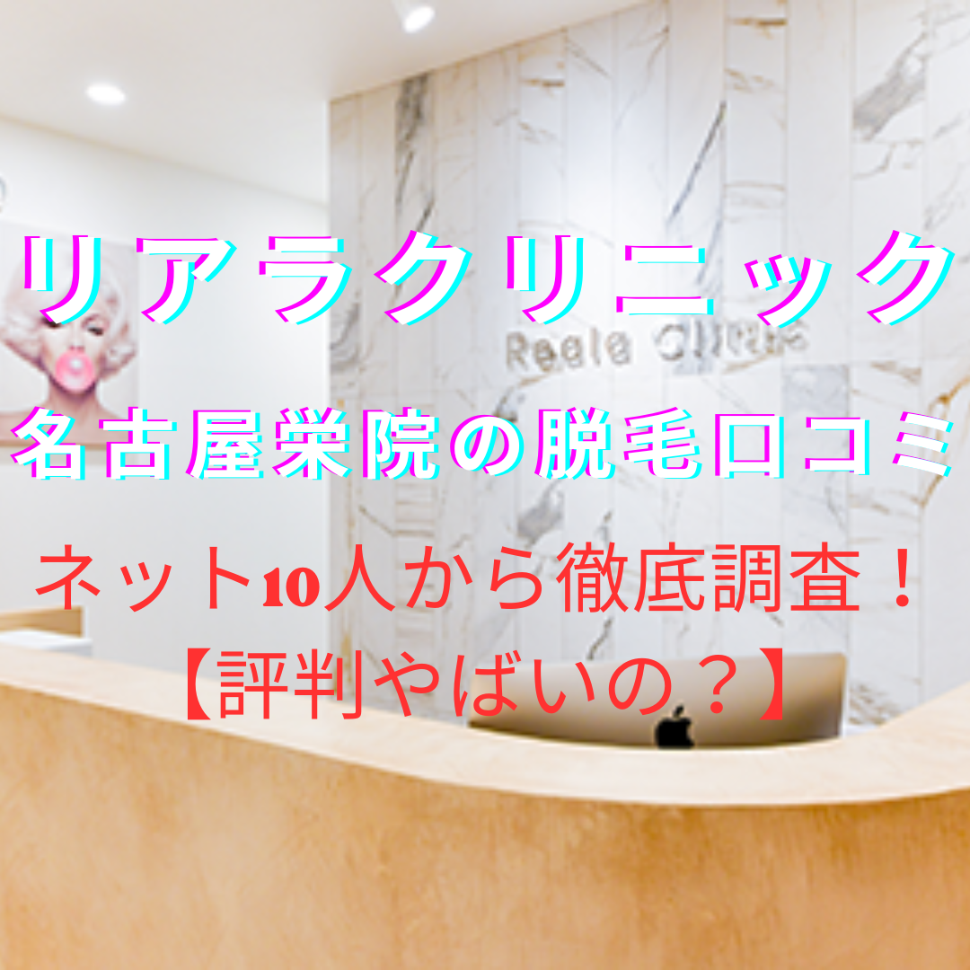 リアラクリニック名古屋栄院の口コミ・評判やばい？ネット10人から徹底調査