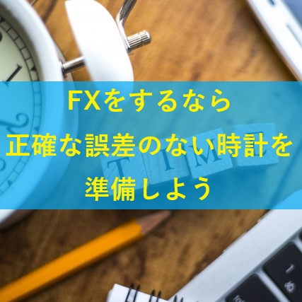 FXをするなら正確な誤差のない時計を準備しよう