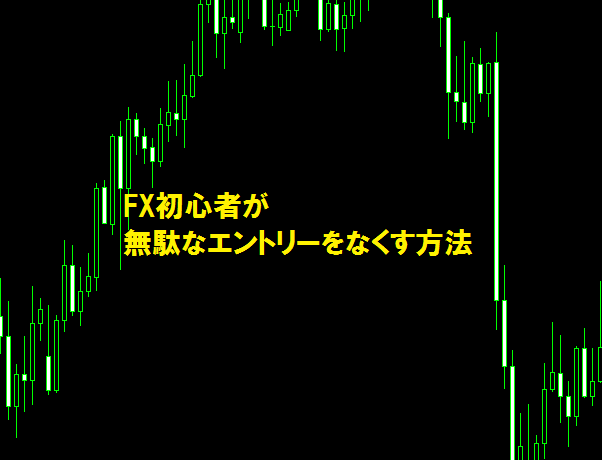 FX初心者が無駄なエントリーをなくす方法