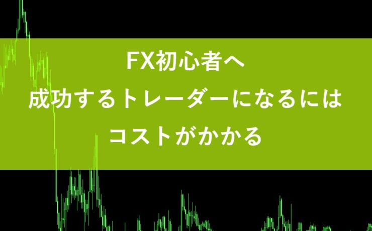 FX初心者へ｜成功するトレーダーになるにはコストがかかる