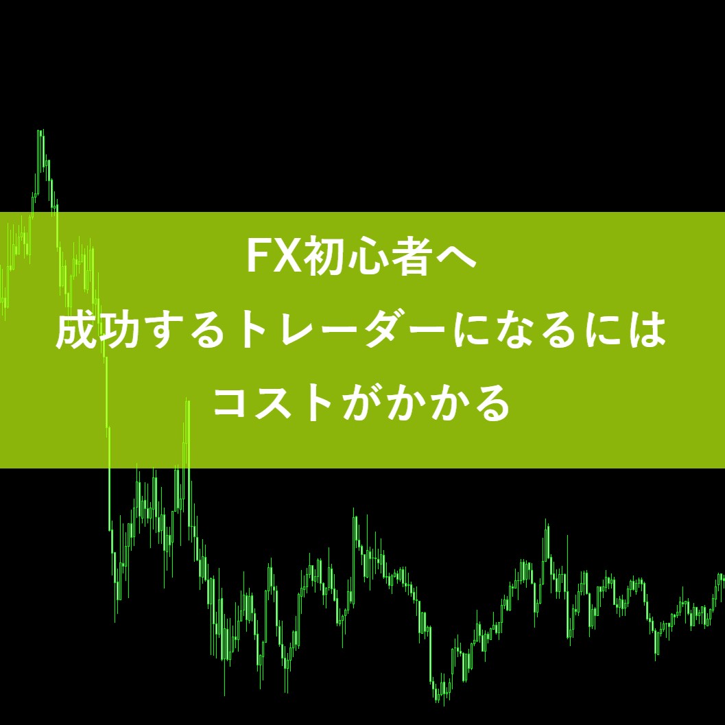 FX初心者へ｜成功するトレーダーになるにはコストがかかる