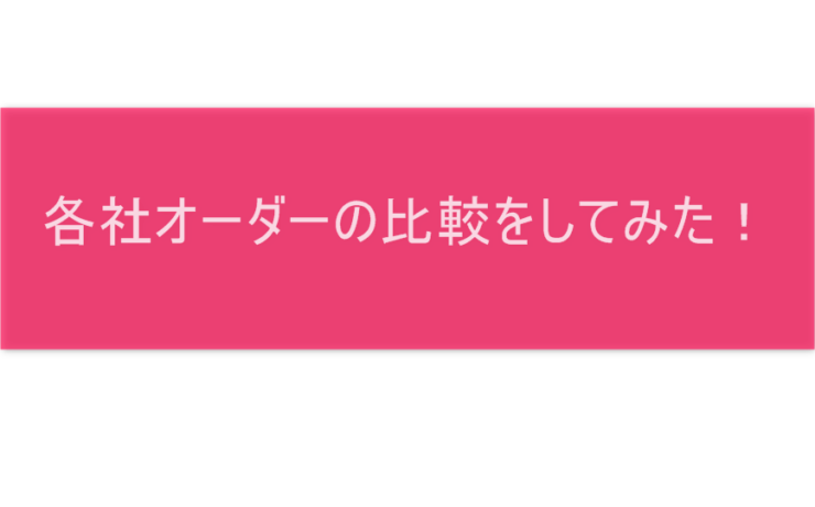 各社オーダーの比較をしてみた！