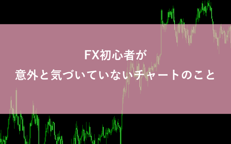 FX初心者が意外と気づいていないチャートのこと