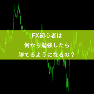 FX初心者は何から勉強したら勝てるようになる？