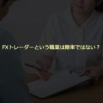 FXトレーダーという職業は簡単ではない？