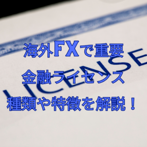 海外FXで重要な金融ライセンスの種類や特徴を解説！
