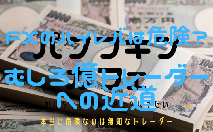 FXのハイレバは危険ではなく、むしろ億トレーダーへの近道