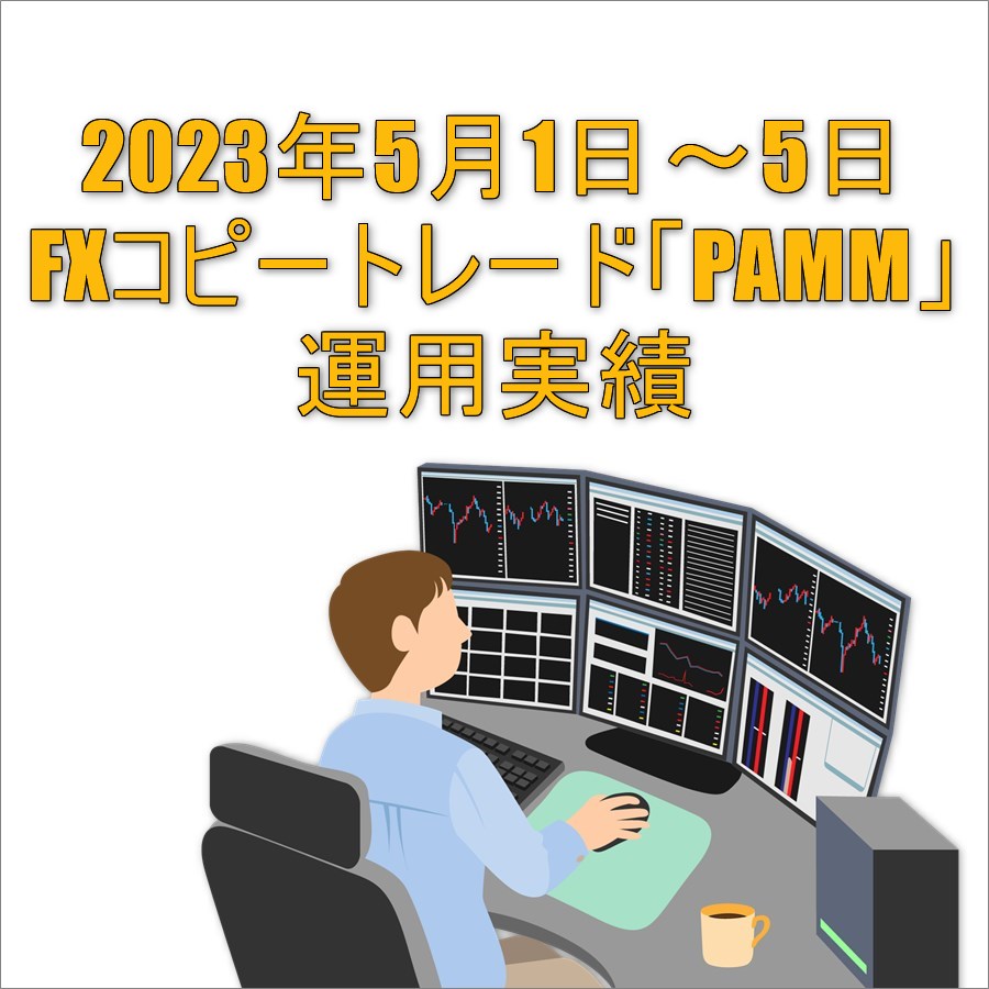 2023年5月1日～5日FXコピートレード「PAMM」運用実績