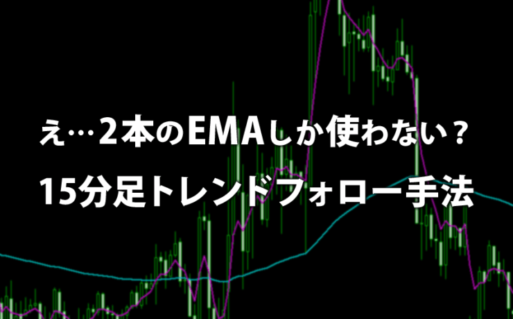 2本のEMAしか使わない15分足トレンドフォロー手法